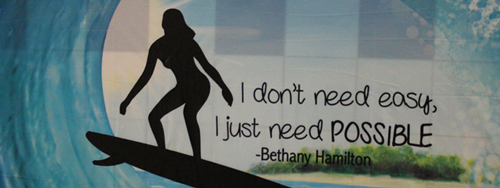 I don't need easy, I just need possible. - Bethany Hamilton